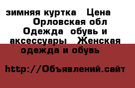 зимняя куртка › Цена ­ 800 - Орловская обл. Одежда, обувь и аксессуары » Женская одежда и обувь   